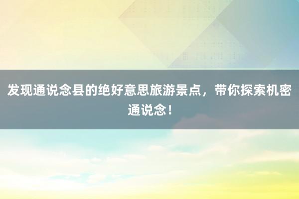 发现通说念县的绝好意思旅游景点，带你探索机密通说念！