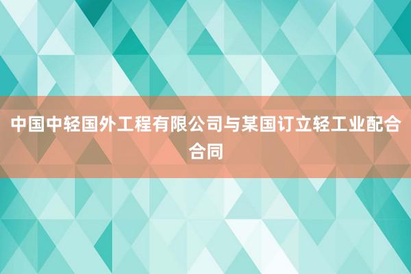 中国中轻国外工程有限公司与某国订立轻工业配合合同