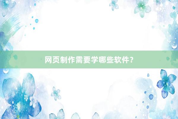 网页制作需要学哪些软件？
